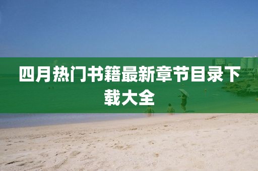 四月熱門書籍最新章節(jié)目錄下載大全