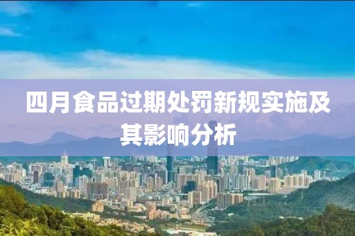 四月食品過期處罰新規(guī)實(shí)施及其影響分析