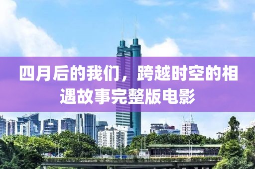 四月后的我們，跨越時空的相遇故事完整版電影
