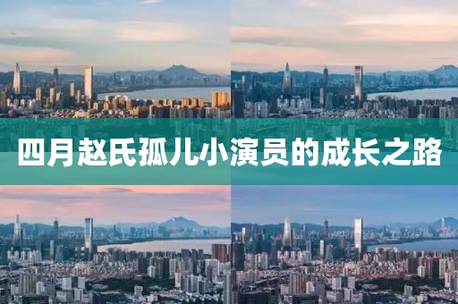 四月趙氏孤兒小演員的成長之路