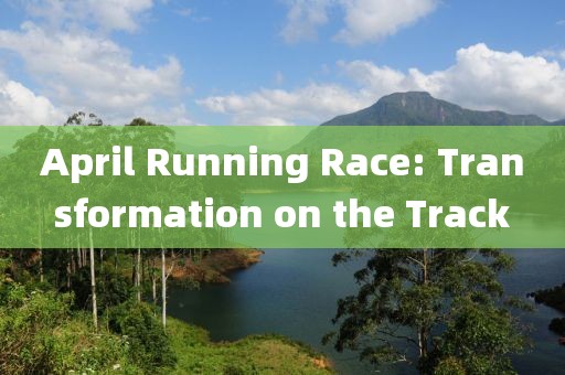 April Running Race: Transformation on the Track