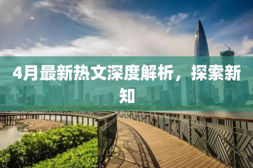 4月最新熱文深度解析，探索新知