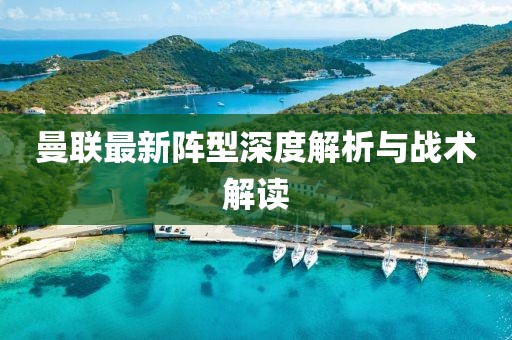 曼聯(lián)最新陣型深度解析與戰(zhàn)術(shù)解讀