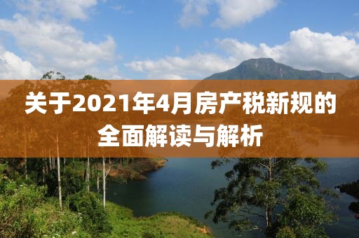 關(guān)于2021年4月房產(chǎn)稅新規(guī)的全面解讀與解析