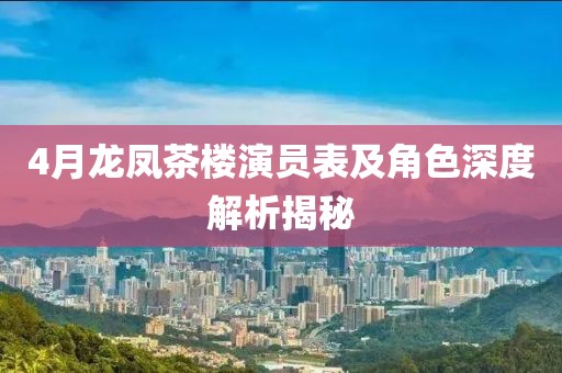 4月龍鳳茶樓演員表及角色深度解析揭秘