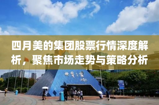 四月美的集團(tuán)股票行情深度解析，聚焦市場走勢與策略分析