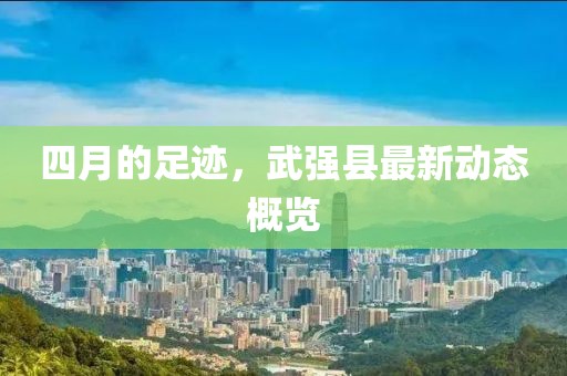 四月的足跡，武強縣最新動態(tài)概覽