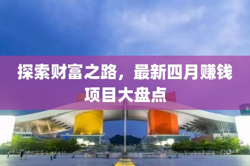 探索財富之路，最新四月賺錢項目大盤點