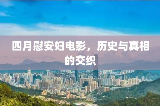 四月慰安婦電影，歷史與真相的交織
