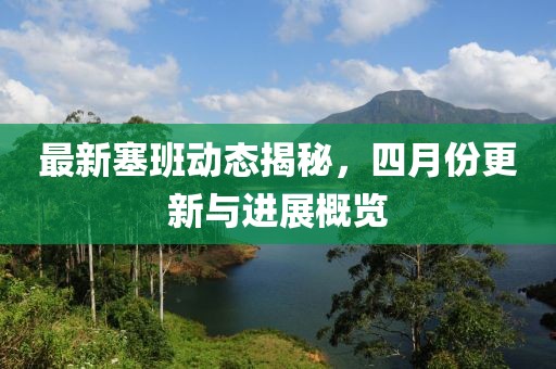 最新塞班動(dòng)態(tài)揭秘，四月份更新與進(jìn)展概覽