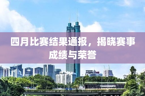四月比賽結(jié)果通報(bào)，揭曉賽事成績(jī)與榮譽(yù)