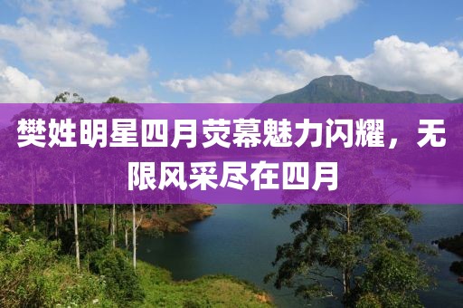 樊姓明星四月熒幕魅力閃耀，無限風采盡在四月