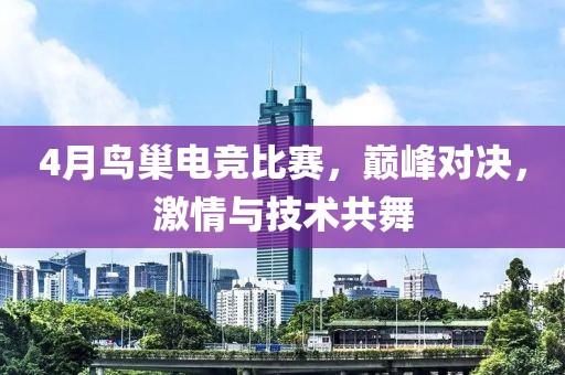 4月鳥(niǎo)巢電競(jìng)比賽，巔峰對(duì)決，激情與技術(shù)共舞