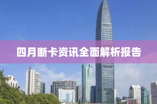 四月斷卡資訊全面解析報(bào)告