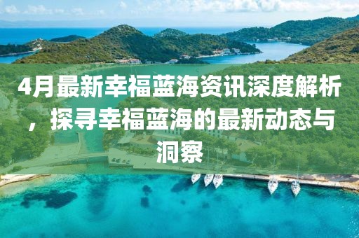 4月最新幸福藍海資訊深度解析，探尋幸福藍海的最新動態(tài)與洞察