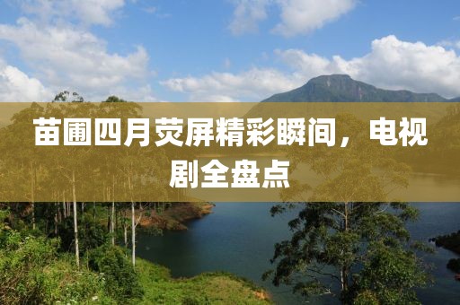 苗圃四月熒屏精彩瞬間，電視劇全盤點(diǎn)