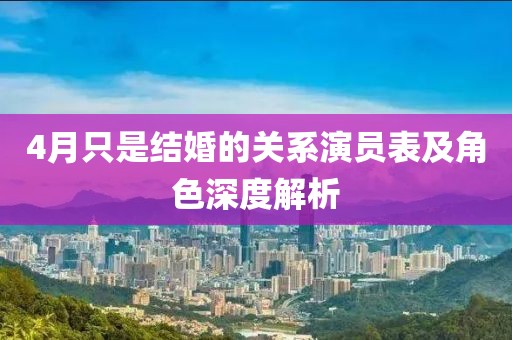 4月只是結(jié)婚的關系演員表及角色深度解析