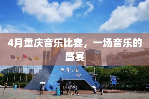 4月重慶音樂(lè)比賽，一場(chǎng)音樂(lè)的盛宴