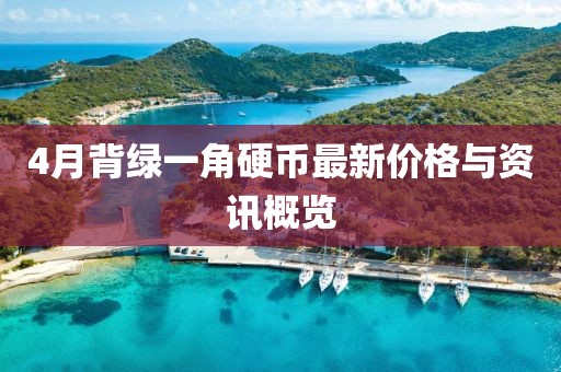 4月背綠一角硬幣最新價格與資訊概覽