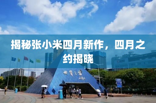 揭秘張小米四月新作，四月之約揭曉