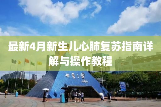 最新4月新生兒心肺復(fù)蘇指南詳解與操作教程