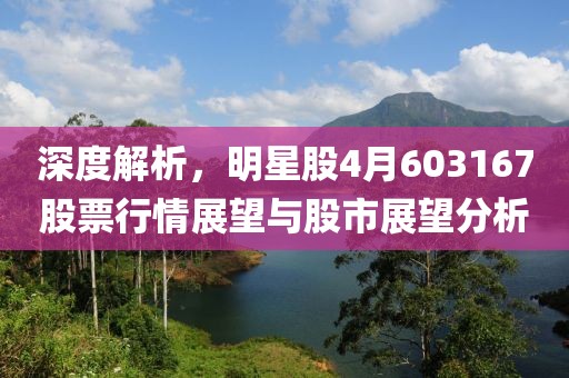 深度解析，明星股4月603167股票行情展望與股市展望分析