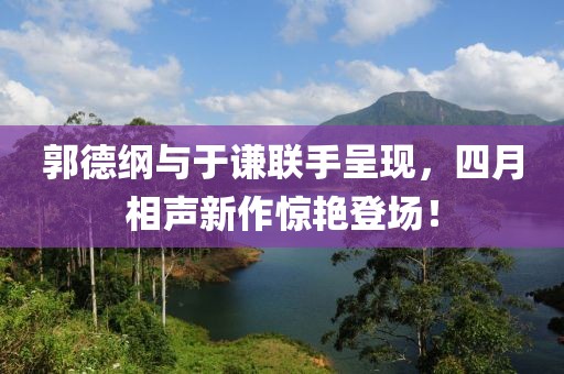 郭德綱與于謙聯(lián)手呈現(xiàn)，四月相聲新作驚艷登場(chǎng)！