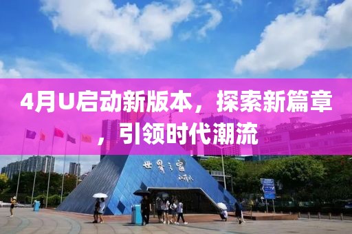 4月U啟動新版本，探索新篇章，引領(lǐng)時(shí)代潮流