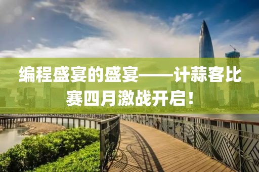 編程盛宴的盛宴——計蒜客比賽四月激戰(zhàn)開啟！