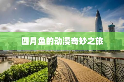 四月魚的動(dòng)漫奇妙之旅