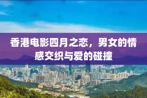 香港電影四月之戀，男女的情感交織與愛的碰撞