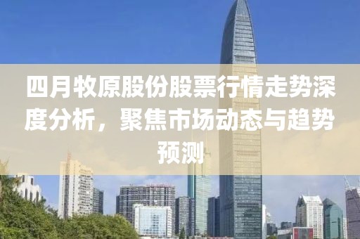 四月牧原股份股票行情走勢深度分析，聚焦市場動態(tài)與趨勢預(yù)測