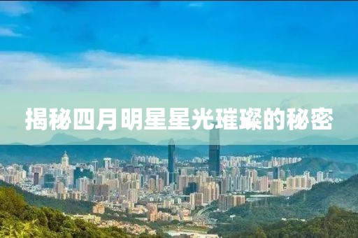 揭秘四月明星星光璀璨的秘密