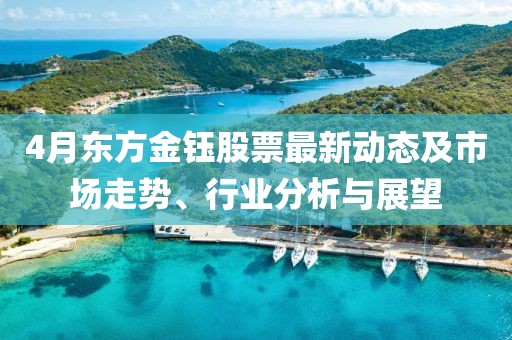 4月東方金鈺股票最新動(dòng)態(tài)及市場(chǎng)走勢(shì)、行業(yè)分析與展望