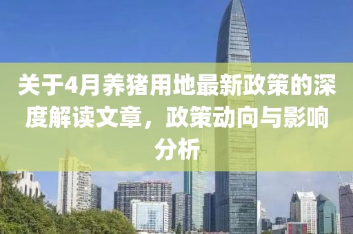 關(guān)于4月養(yǎng)豬用地最新政策的深度解讀文章，政策動向與影響分析
