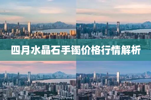 四月水晶石手鐲價(jià)格行情解析