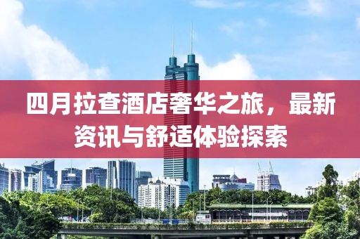 四月拉查酒店奢華之旅，最新資訊與舒適體驗(yàn)探索