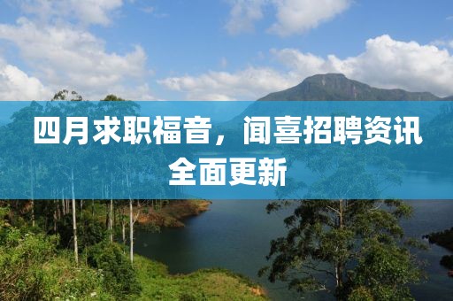 四月求職福音，聞喜招聘資訊全面更新