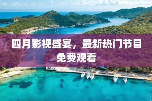 四月影視盛宴，最新熱門(mén)節(jié)目免費(fèi)觀看