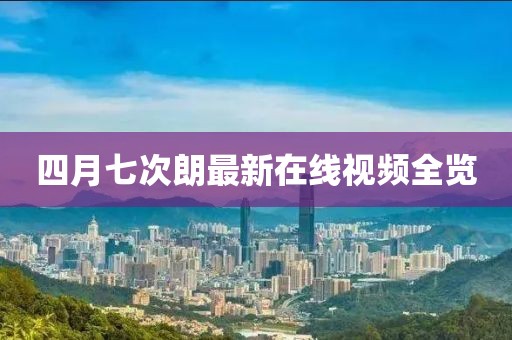 四月七次朗最新在線視頻全覽