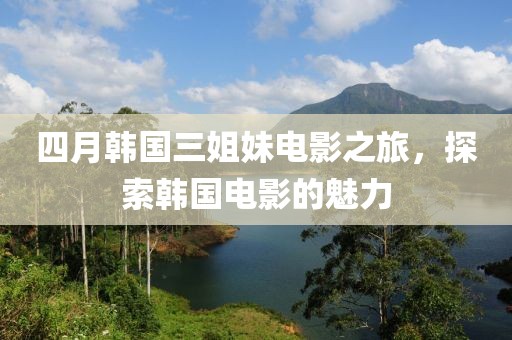 四月韓國(guó)三姐妹電影之旅，探索韓國(guó)電影的魅力