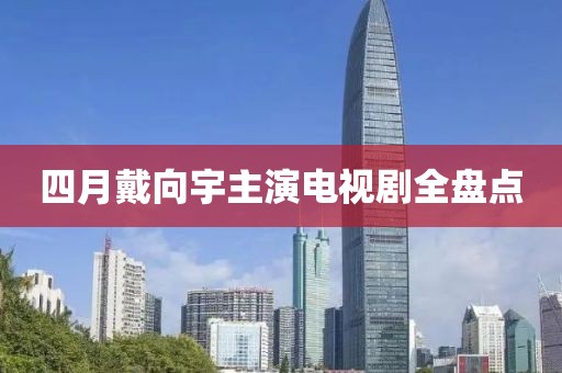 四月戴向宇主演電視劇全盤點(diǎn)
