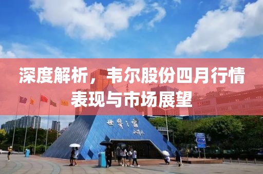 深度解析，韋爾股份四月行情表現(xiàn)與市場(chǎng)展望