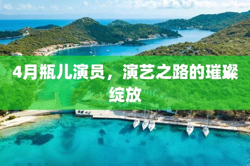 4月瓶兒演員，演藝之路的璀璨綻放