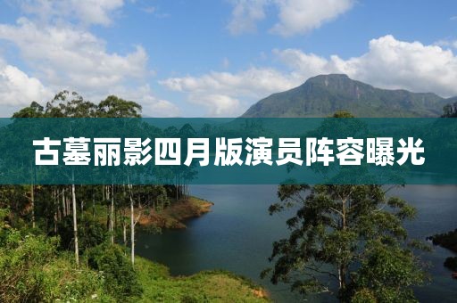 古墓麗影四月版演員陣容曝光