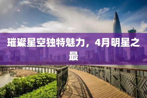 璀璨星空獨特魅力，4月明星之最