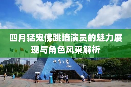 四月猛鬼佛跳墻演員的魅力展現(xiàn)與角色風(fēng)采解析