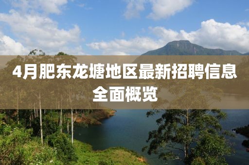4月肥東龍?zhí)恋貐^(qū)最新招聘信息全面概覽