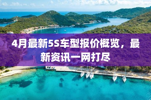 4月最新5S車型報價概覽，最新資訊一網(wǎng)打盡