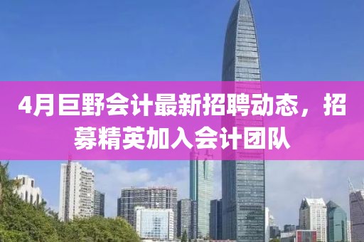 4月巨野會(huì)計(jì)最新招聘動(dòng)態(tài)，招募精英加入會(huì)計(jì)團(tuán)隊(duì)